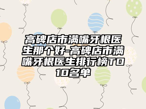 高碑店市滿嘴牙根醫(yī)生那個(gè)好-高碑店市滿嘴牙根醫(yī)生排行榜TO10名單