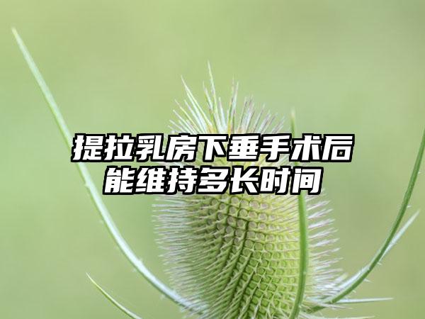 提拉乳房下垂手術(shù)后能維持多長(zhǎng)時(shí)間