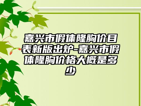 嘉興市假體隆胸價目表新版出爐-嘉興市假體隆胸價格大概是多少