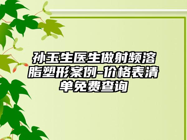 孫玉生醫(yī)生做射頻溶脂塑形案例-價(jià)格表清單免費(fèi)查詢