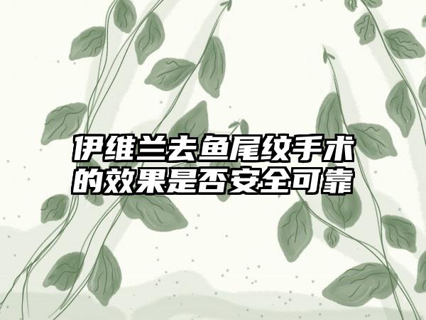 伊維蘭去魚尾紋手術(shù)的效果是否安全可靠