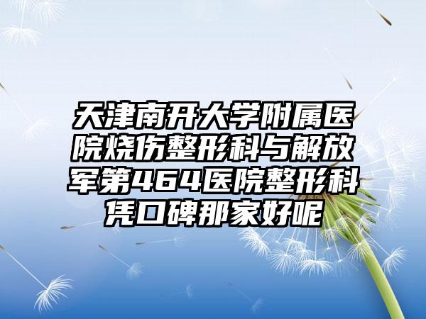 天津南開大學附屬醫(yī)院燒傷整形科與解放軍第464醫(yī)院整形科憑口碑那家好呢