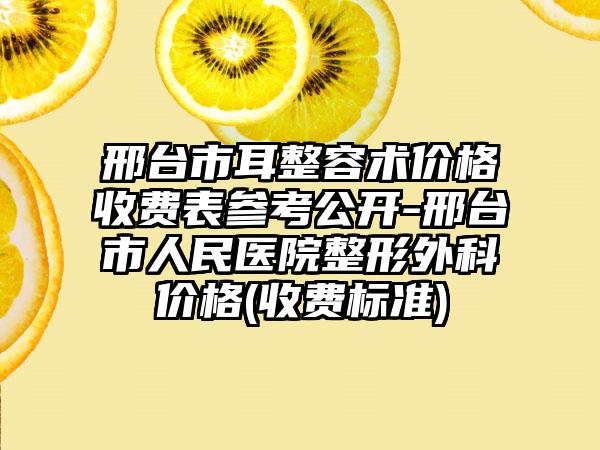 邢臺(tái)市耳整容術(shù)價(jià)格收費(fèi)表參考公開(kāi)-邢臺(tái)市人民醫(yī)院整形外科價(jià)格(收費(fèi)標(biāo)準(zhǔn))