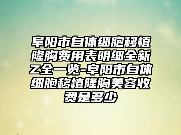 阜陽(yáng)市自體細(xì)胞移植隆胸費(fèi)用表明細(xì)全新Z全一覽-阜陽(yáng)市自體細(xì)胞移植隆胸美容收費(fèi)是多少