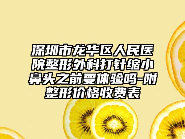 深圳市龍華區(qū)人民醫(yī)院整形外科打針縮小鼻頭之前要體驗(yàn)嗎-附整形價格收費(fèi)表
