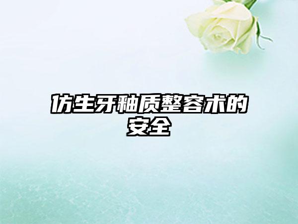仿生牙釉質(zhì)整容術(shù)的安全