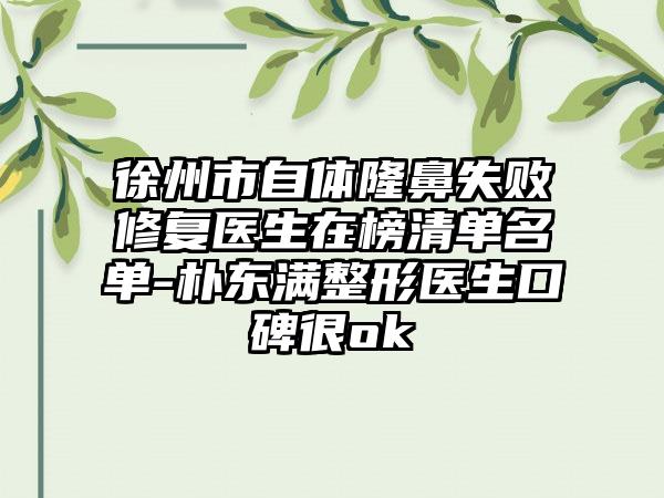 徐州市自體隆鼻失敗修復(fù)醫(yī)生在榜清單名單-樸東滿(mǎn)整形醫(yī)生口碑很ok