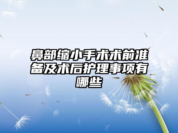 鼻部縮小手術(shù)術(shù)前準(zhǔn)備及術(shù)后護(hù)理事項(xiàng)有哪些