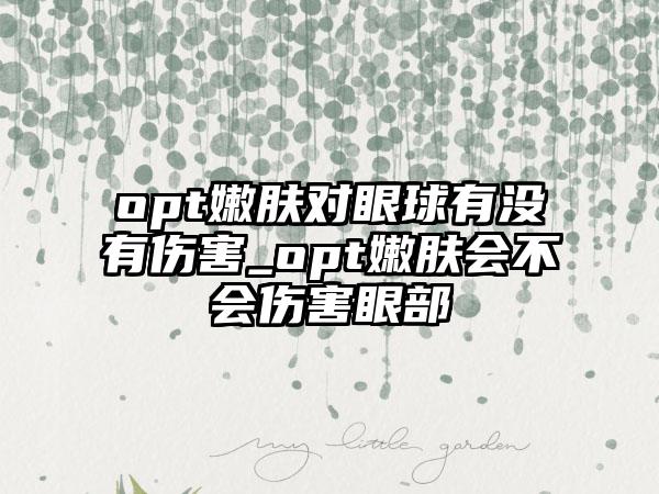 opt嫩膚對眼球有沒有傷害_opt嫩膚會不會傷害眼部