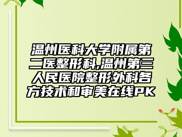 溫州醫(yī)科大學附屬第二醫(yī)整形科,溫州第三人民醫(yī)院整形外科各方技術和審美在線PK