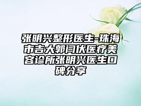 張明興整形醫(yī)生-珠海市吉大郭閆伏醫(yī)療美容診所張明興醫(yī)生口碑分享