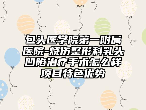 包頭醫(yī)學(xué)院第一附屬醫(yī)院-燒傷整形科乳頭凹陷治療手術(shù)怎么樣項(xiàng)目特色優(yōu)勢(shì)