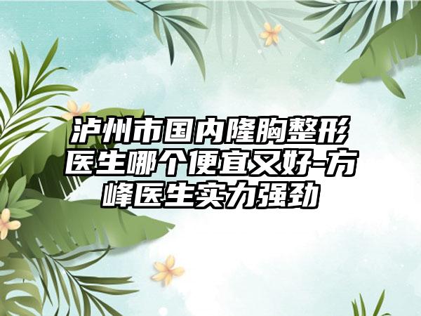 瀘州市國內(nèi)隆胸整形醫(yī)生哪個(gè)便宜又好-方峰醫(yī)生實(shí)力強(qiáng)勁