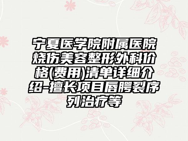 寧夏醫(yī)學院附屬醫(yī)院燒傷美容整形外科價格(費用)清單詳細介紹-擅長項目唇腭裂序列治療等
