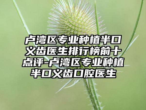 盧灣區(qū)專業(yè)種植半口義齒醫(yī)生排行榜前十點評-盧灣區(qū)專業(yè)種植半口義齒口腔醫(yī)生