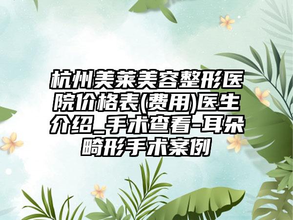 杭州美萊美容整形醫(yī)院價格表(費用)醫(yī)生介紹_手術查看-耳朵畸形手術案例