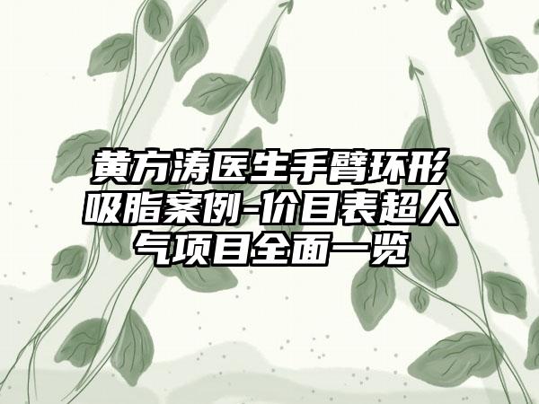 黃方濤醫(yī)生手臂環(huán)形吸脂案例-價(jià)目表超人氣項(xiàng)目全面一覽