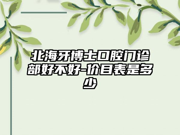 北海牙博士口腔門診部好不好-價目表是多少