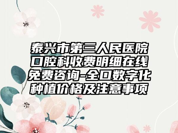泰興市第三人民醫(yī)院口腔科收費(fèi)明細(xì)在線免費(fèi)咨詢-全口數(shù)字化種植價(jià)格及注意事項(xiàng)