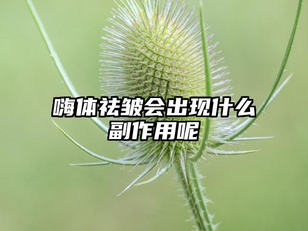 嗨體祛皺會出現什么副作用呢