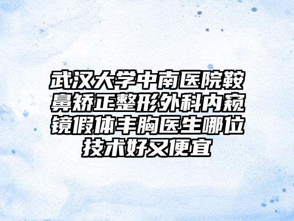 武漢大學(xué)中南醫(yī)院鞍鼻矯正整形外科內(nèi)窺鏡假體豐胸醫(yī)生哪位技術(shù)好又便宜