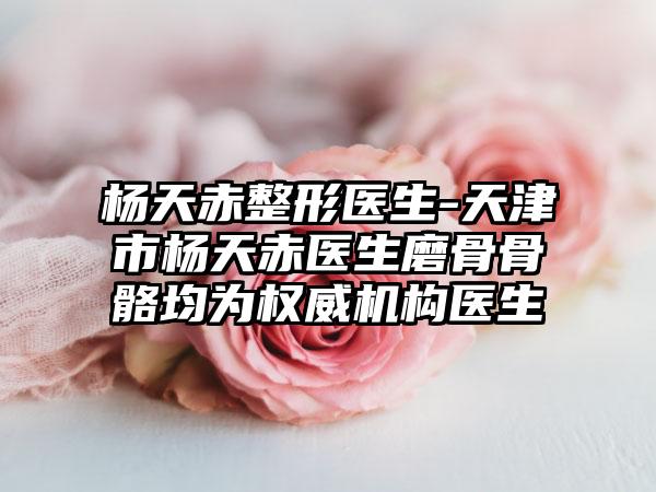 楊天赤整形醫(yī)生-天津市楊天赤醫(yī)生磨骨骨骼均為權威機構醫(yī)生