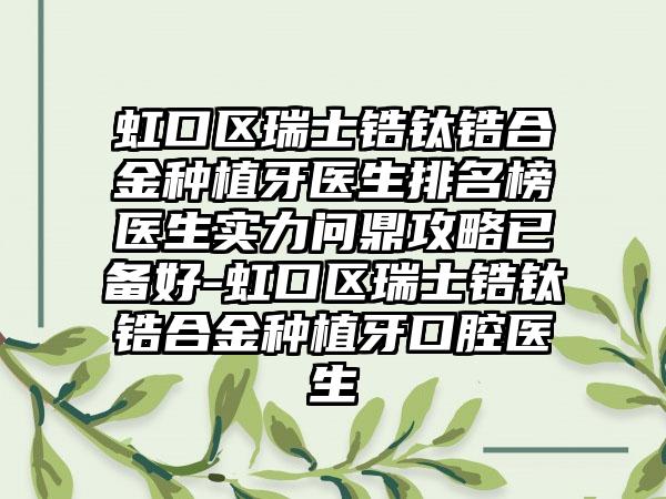 虹口區(qū)瑞士鋯鈦鋯合金種植牙醫(yī)生排名榜醫(yī)生實力問鼎攻略已備好-虹口區(qū)瑞士鋯鈦鋯合金種植牙口腔醫(yī)生