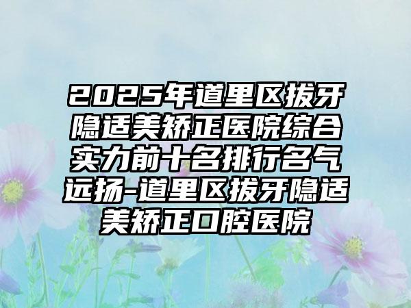 2025年道里區(qū)拔牙隱適美矯正醫(yī)院綜合實力前十名排行名氣遠揚-道里區(qū)拔牙隱適美矯正口腔醫(yī)院