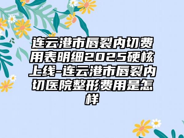 連云港市唇裂內(nèi)切費(fèi)用表明細(xì)2025硬核上線-連云港市唇裂內(nèi)切醫(yī)院整形費(fèi)用是怎樣