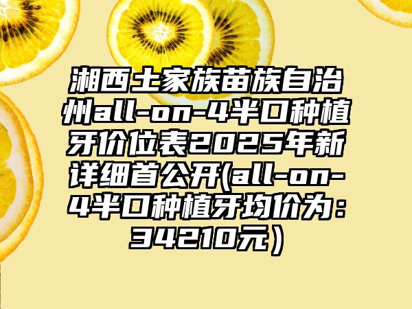湘西土家族苗族自治州all-on-4半口種植牙價位表2025年新詳細首公開(all-on-4半口種植牙均價為：34210元）
