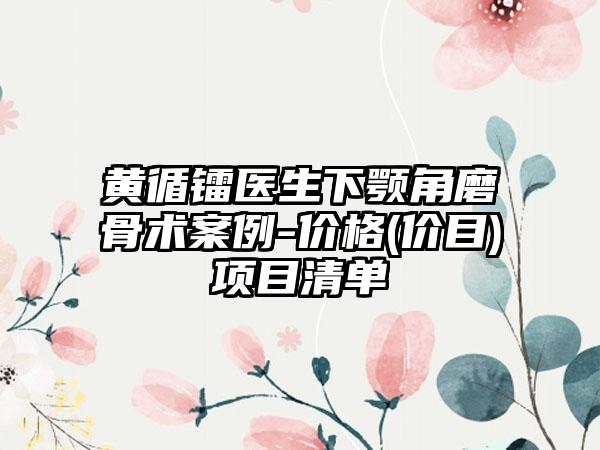 黃循鐳醫(yī)生下顎角磨骨術(shù)案例-價格(價目)項目清單