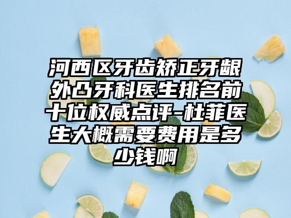 河西區(qū)牙齒矯正牙齦外凸牙科醫(yī)生排名前十位權威點評-杜菲醫(yī)生大概需要費用是多少錢啊