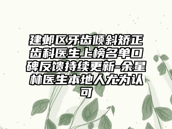 建鄴區(qū)牙齒傾斜矯正齒科醫(yī)生上榜名單口碑反饋持續(xù)更新-余星林醫(yī)生本地人尤為認(rèn)可