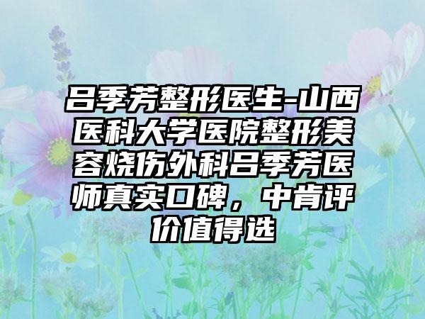 呂季芳整形醫(yī)生-山西醫(yī)科大學(xué)醫(yī)院整形美容燒傷外科呂季芳醫(yī)師真實(shí)口碑，中肯評(píng)價(jià)值得選
