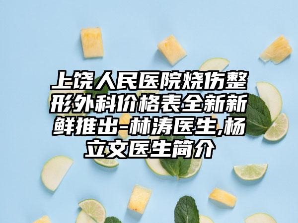 上饒人民醫(yī)院燒傷整形外科價(jià)格表全新新鮮推出-林濤醫(yī)生,楊立文醫(yī)生簡(jiǎn)介