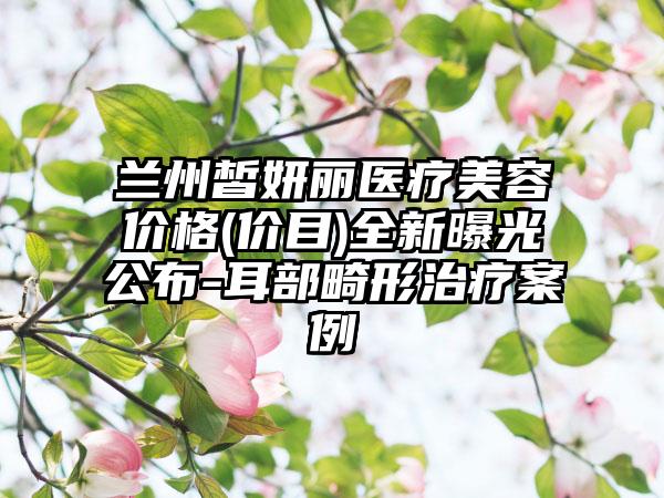 蘭州皙妍麗醫(yī)療美容價(jià)格(價(jià)目)全新曝光公布-耳部畸形治療案例