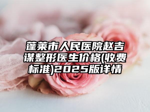 蓬萊市人民醫(yī)院趙吉謀整形醫(yī)生價格(收費標準)2025版詳情