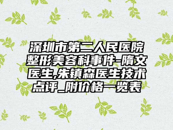 深圳市第二人民醫(yī)院整形美容科事件-隋文醫(yī)生,朱鎮(zhèn)森醫(yī)生技術(shù)點(diǎn)評(píng)_附價(jià)格一覽表