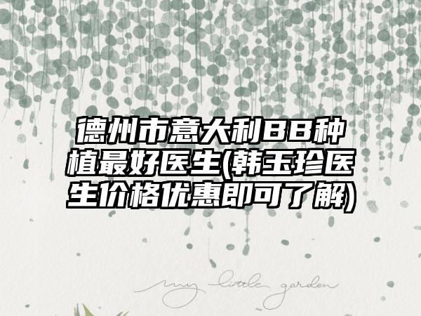 德州市意大利BB種植最好醫(yī)生(韓玉珍醫(yī)生價格優(yōu)惠即可了解)