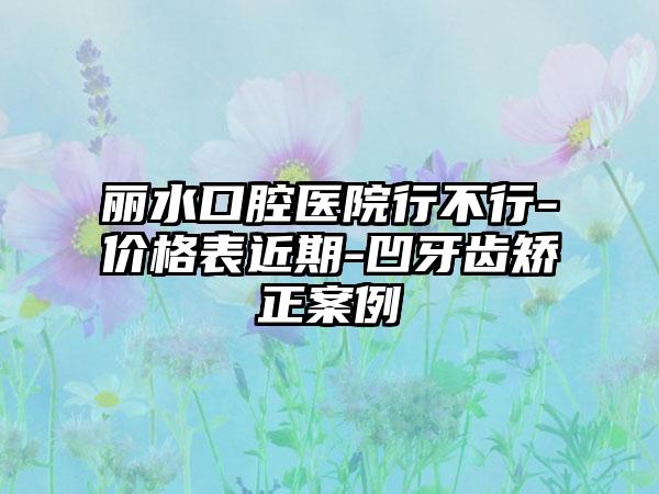 麗水口腔醫(yī)院行不行-價格表近期-凹牙齒矯正案例