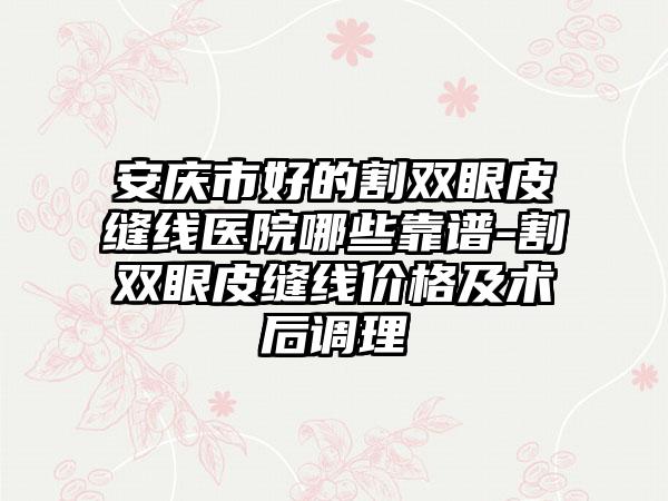 安慶市好的割雙眼皮縫線(xiàn)醫(yī)院哪些靠譜-割雙眼皮縫線(xiàn)價(jià)格及術(shù)后調(diào)理