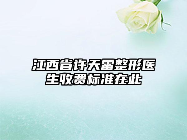 江西省許天雷整形醫(yī)生收費(fèi)標(biāo)準(zhǔn)在此