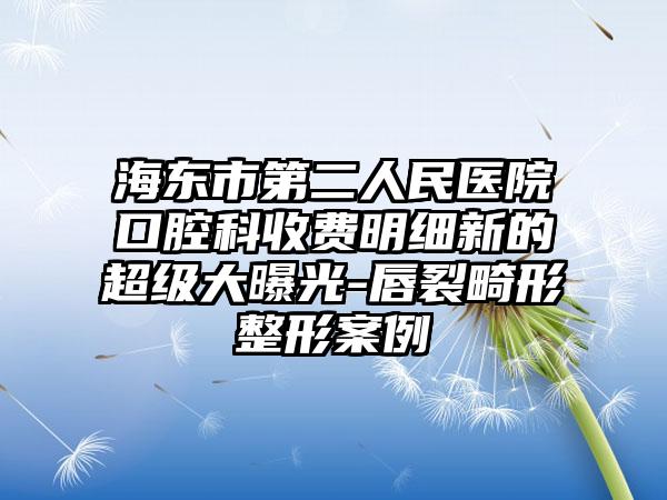 海東市第二人民醫(yī)院口腔科收費明細(xì)新的超級大曝光-唇裂畸形整形案例