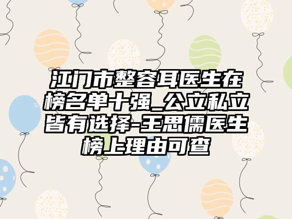 江門(mén)市整容耳醫(yī)生在榜名單十強(qiáng)_公立私立皆有選擇-王思儒醫(yī)生榜上理由可查
