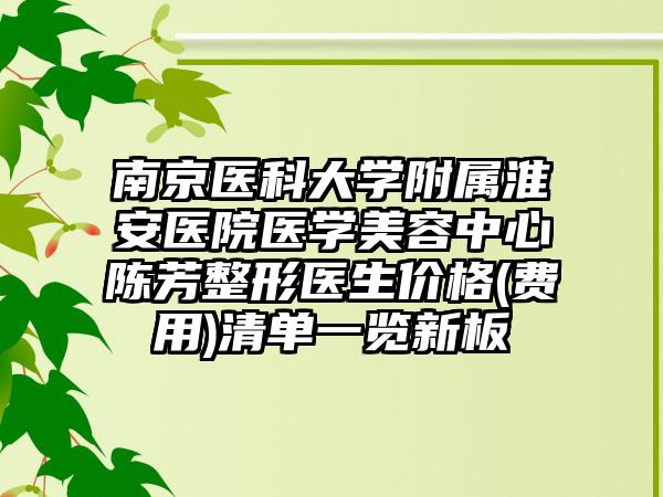 南京醫(yī)科大學(xué)附屬淮安醫(yī)院醫(yī)學(xué)美容中心陳芳整形醫(yī)生價格(費(fèi)用)清單一覽新板
