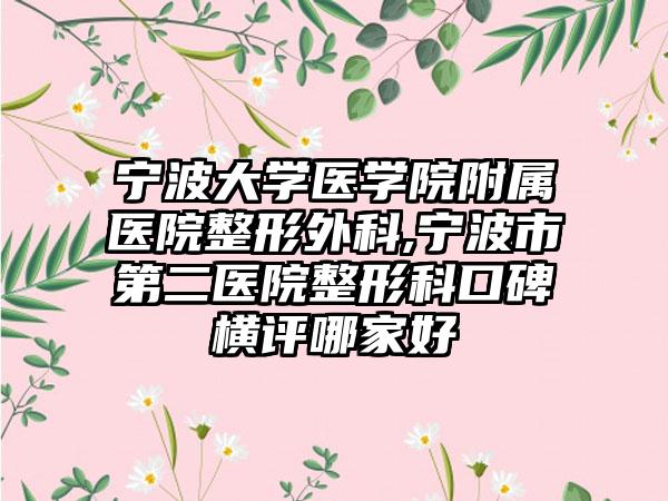 寧波大學(xué)醫(yī)學(xué)院附屬醫(yī)院整形外科,寧波市第二醫(yī)院整形科口碑橫評(píng)哪家好