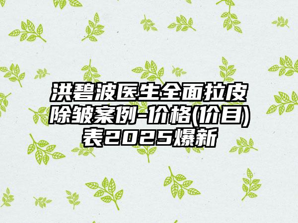 洪碧波醫(yī)生全面拉皮除皺案例-價(jià)格(價(jià)目)表2025爆新