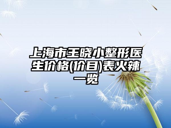 上海市王曉小整形醫(yī)生價(jià)格(價(jià)目)表火辣一覽